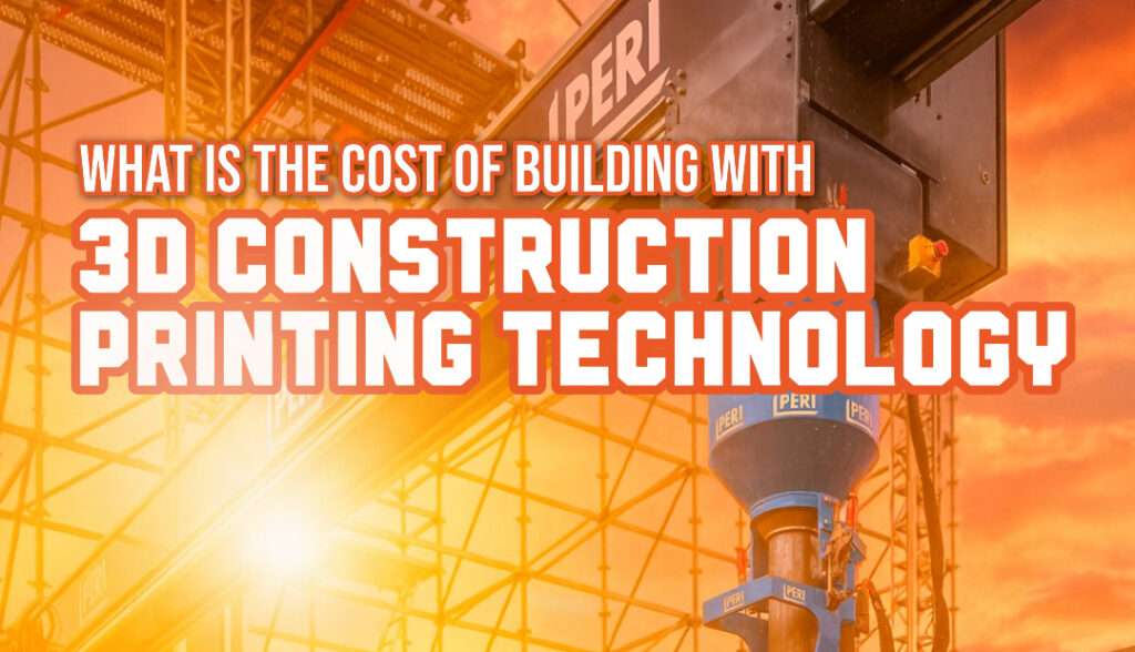 What is the cost of building with 3D construction printing technology?